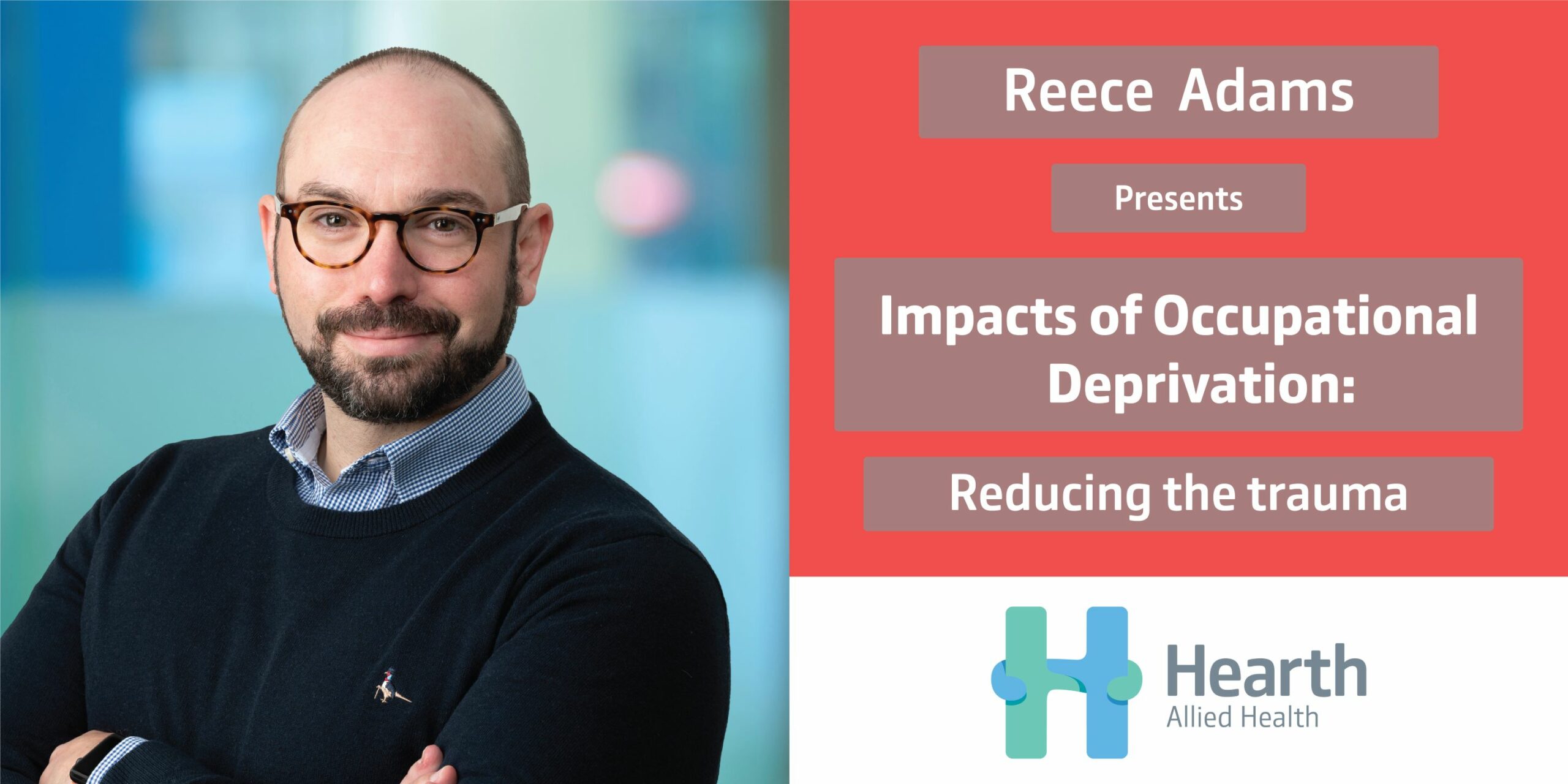 Hearth Allied Health’s Reece Adams Director Occupational Therapy presents: “Impacts of Occupational Deprivation: Reducing the Trauma”